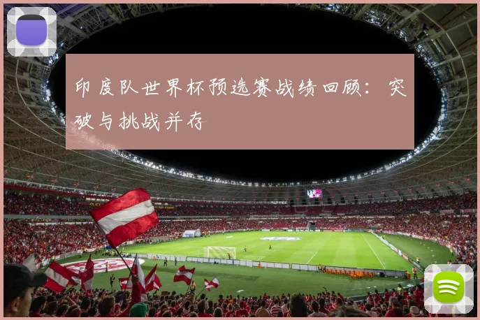 印度队世界杯预选赛战绩回顾：突破与挑战并存