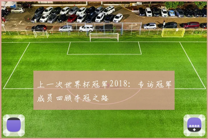 上一次世界杯冠军2018：专访冠军成员回顾夺冠之路
