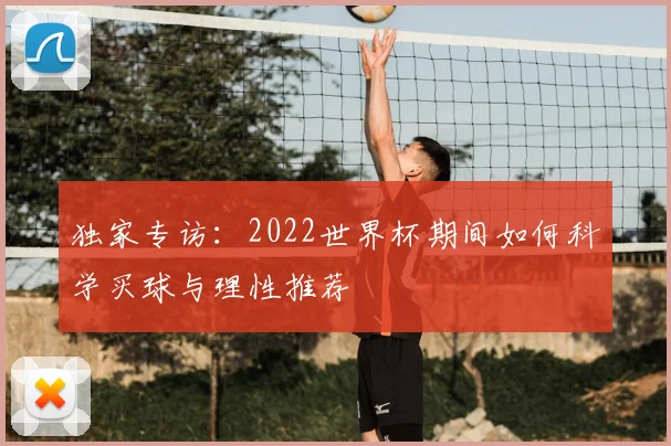 独家专访：2022世界杯期间如何科学买球与理性推荐