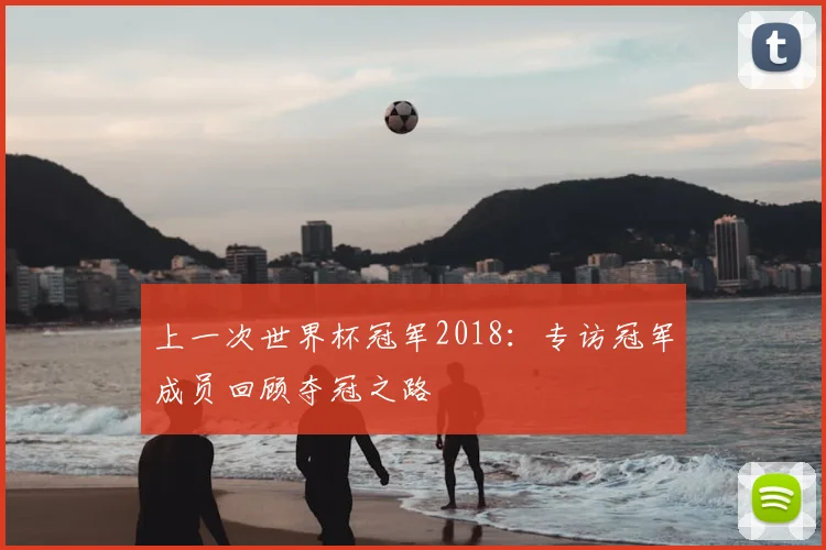 上一次世界杯冠军2018：专访冠军成员回顾夺冠之路