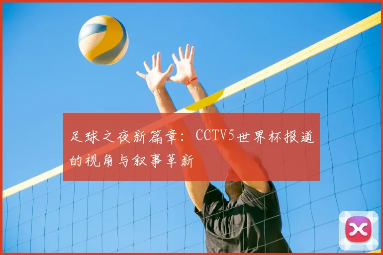 足球之夜新篇章：CCTV5世界杯报道的视角与叙事革新