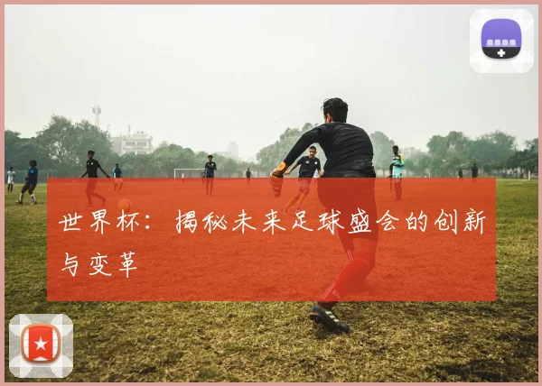 世界杯:揭秘未来足球盛会的创新与变革