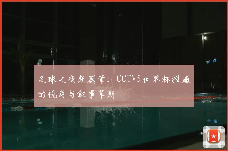 足球之夜新篇章：CCTV5世界杯报道的视角与叙事革新