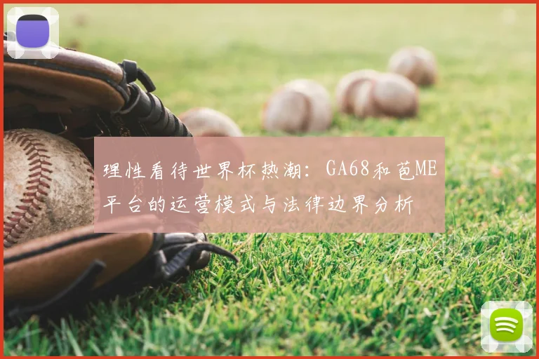 理性看待世界杯热潮：GA68和苞ME平台的运营模式与法律边界分析