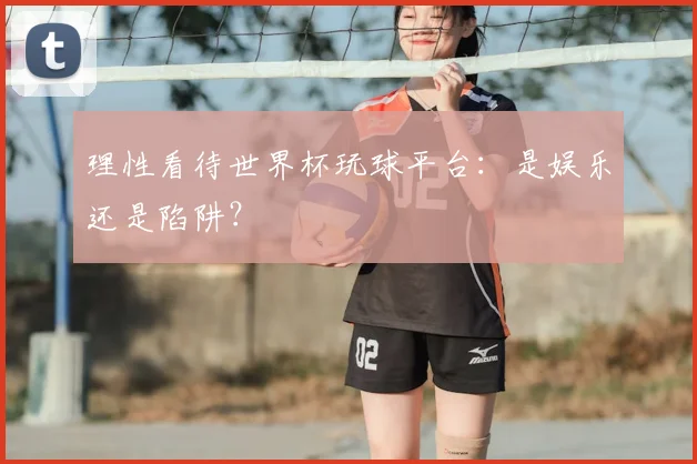理性看待世界杯玩球平台：是娱乐还是陷阱？