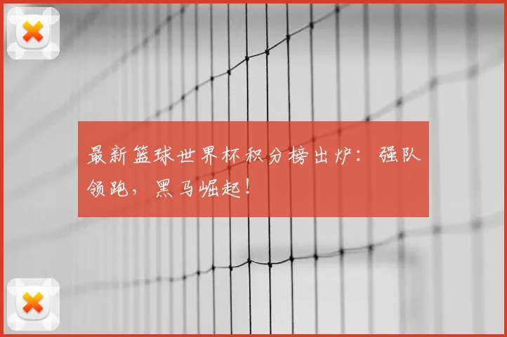 最新篮球世界杯积分榜出炉：强队领跑，黑马崛起！
