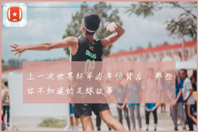 上一次世界杯举办年份背后，那些你不知道的足球故事