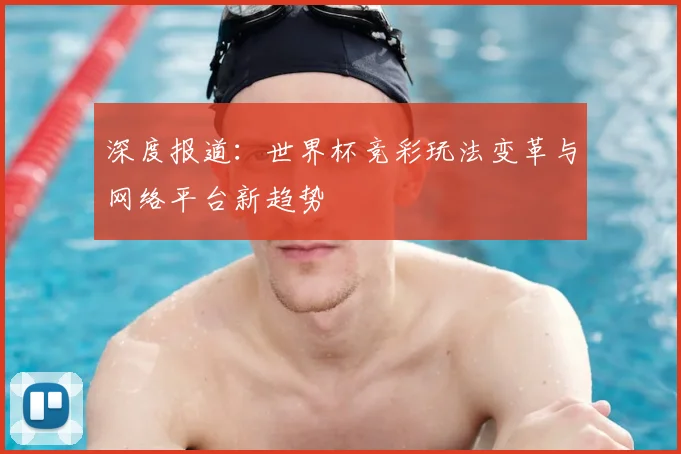 深度报道：世界杯竞彩玩法变革与网络平台新趋势