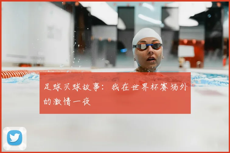 足球买球故事：我在世界杯赛场外的激情一夜