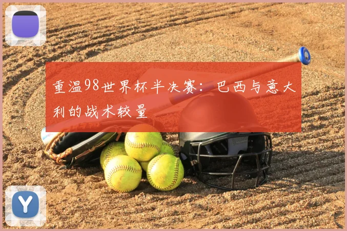 重温98世界杯半决赛：巴西与意大利的战术较量