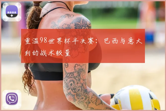 重温98世界杯半决赛：巴西与意大利的战术较量