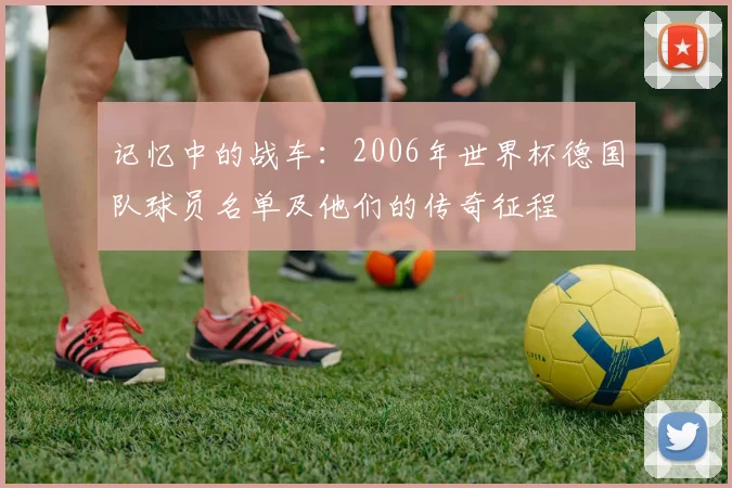 记忆中的战车：2006年世界杯德国队球员名单及他们的传奇征程