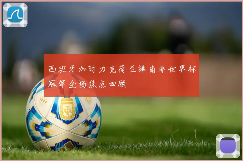 西班牙加时力克荷兰捧南非世界杯冠军全场焦点回顾