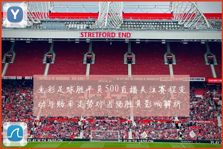 竞彩足球胜平负500直播关注赛程变动与赔率走势对当场胜负影响解析