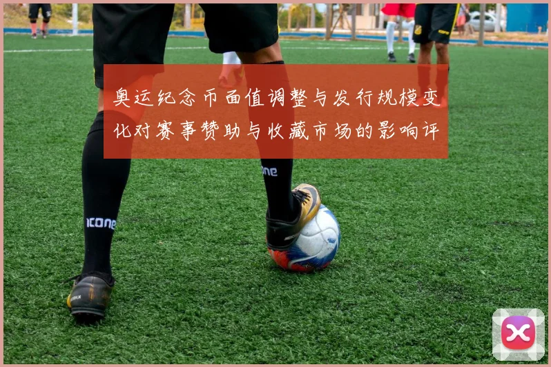 奥运纪念币面值调整与发行规模变化对赛事赞助与收藏市场的影响评估