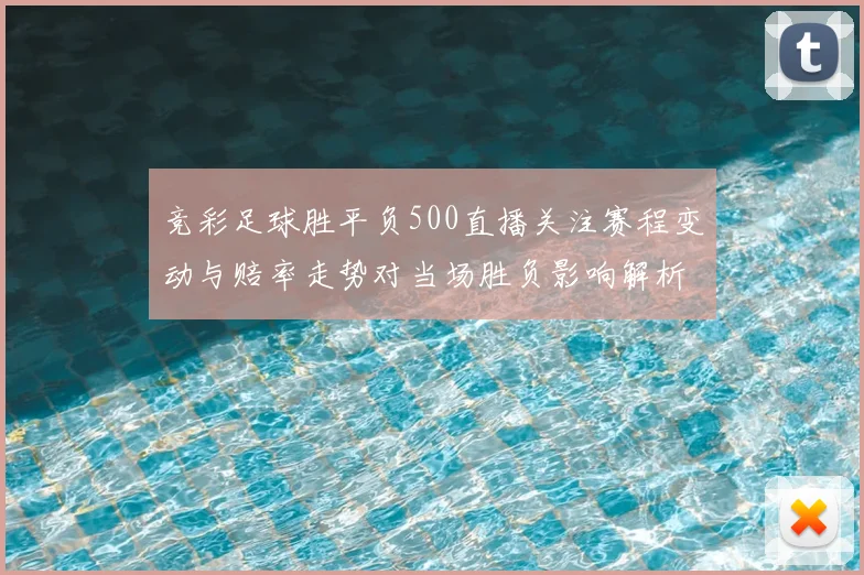 竞彩足球胜平负500直播关注赛程变动与赔率走势对当场胜负影响解析