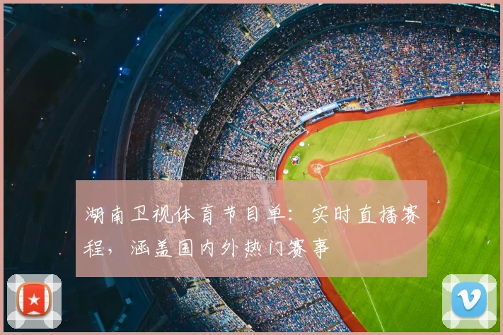 湖南卫视体育节目单:实时直播赛程,涵盖国内外热门赛事